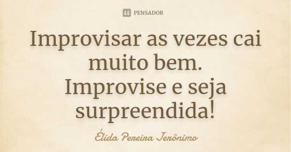 Improvisar as vezes cai muito bem. Improvise e seja surpreendida!... Frase de Élida Pereira Jeronimo.