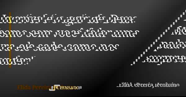 Incrível é o agir de Deus. Mesmo sem você falar uma palavra ele sabe como nos surpreender!... Frase de Élida Pereira Jeronimo.