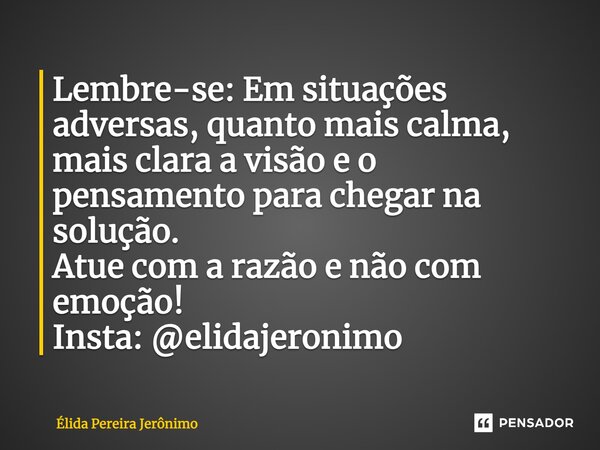 ⁠Lembre-se: Em situações adversas, quanto mais calma, mais clara a visão e o pensamento para chegar na solução. Atue com a razão e não com emoção! Insta: @elida... Frase de Élida Pereira Jerônimo.