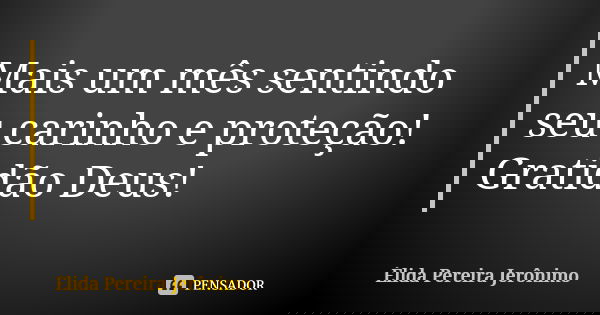 Mais um mês sentindo seu carinho e proteção! Gratidão Deus!... Frase de Élida Pereira Jerônimo.