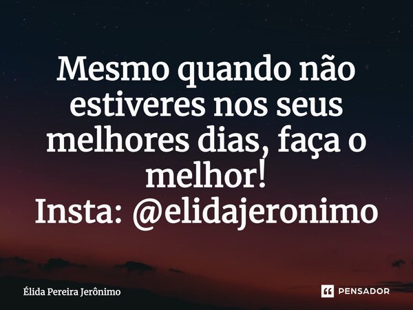 ⁠Mesmo quando não estiveres nos seus melhores dias, faça o melhor! Insta: @elidajeronimo... Frase de Élida Pereira Jerônimo.