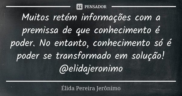 Muitos retém informações com a premissa de que conhecimento é poder. No entanto, conhecimento só é poder se transformado em solução!
@elidajeronimo... Frase de Élida Pereira Jeronimo.