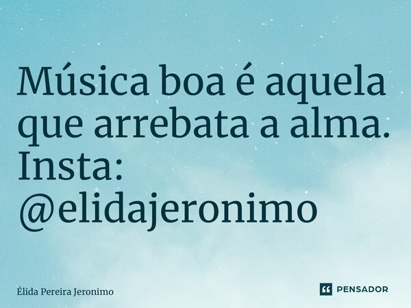 Música boa é aquela que arrebata a alma. Insta: @elidajeronimo... Frase de Élida Pereira Jerônimo.