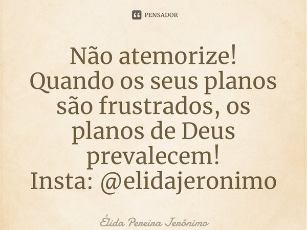 ⁠Não atemorize! Quando os seus planos são frustrados, os planos de Deus prevalecem! Insta: @elidajeronimo... Frase de Élida Pereira Jerônimo.