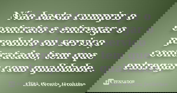 Não basta cumprir o contrato e entregar o produto ou serviço contratado, tem que entregar com qualidade.... Frase de Élida Pereira Jerônimo.