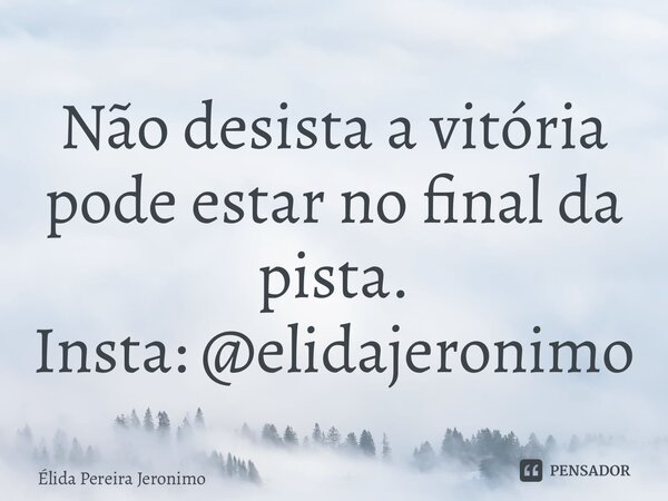 ⁠Não desista a vitória pode estar no final da pista. Insta: @elidajeronimo... Frase de Élida Pereira Jerônimo.