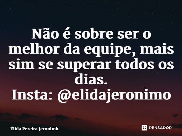 ⁠⁠⁠Não é sobre ser o melhor da equipe, mais sim se superar todos os dias. Insta: @elidajeronimo... Frase de Élida Pereira Jerônimk.
