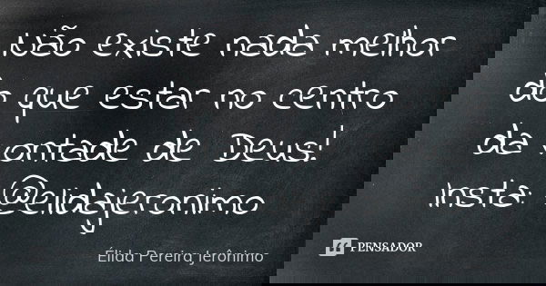 Não existe nada melhor do que estar no centro da vontade de Deus! Insta: @elidajeronimo... Frase de Élida Pereira Jerônimo.