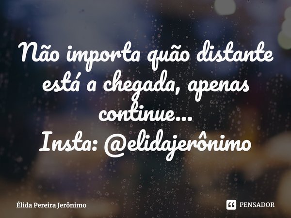⁠Não importa quão distante está a chegada, apenas continue...
Insta: @elidajerônimo... Frase de Élida Pereira Jerônimo.