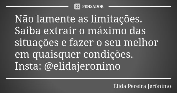 Não lamente as limitações. Saiba extrair o máximo das situações e fazer o seu melhor em quaisquer condições. Insta: @elidajeronimo... Frase de Élida Pereira Jerônimo.