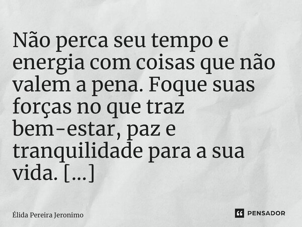 ⁠Não perca seu tempo e energia com coisas que não valem a pena. Foque suas forças no que traz bem-estar, paz e tranquilidade para a sua vida. Insta: @elidajeron... Frase de Élida Pereira Jerônimo.