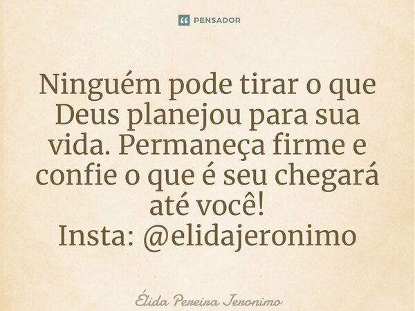 ⁠Ninguém pode tirar o que Deus planejou para sua vida. Permaneça firme e confie o que é seu chegará até você! Insta: @elidajeronimo... Frase de Élida Pereira Jerônimo.