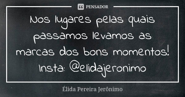 Nos lugares pelas quais passamos levamos as marcas dos bons momentos! Insta: @elidajeronimo... Frase de Élida Pereira Jerônimo.