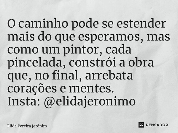 ⁠O caminho pode se estender mais do que esperamos, mas como um pintor, cada pincelada, constrói a obra que, no final, arrebata corações e mentes. Insta: @elidaj... Frase de Élida Pereira Jerônimo.