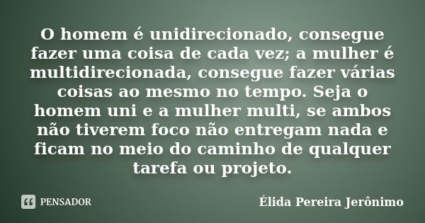 O homem é unidirecionado, consegue fazer uma coisa de cada vez; a mulher é multidirecionada, consegue fazer várias coisas ao mesmo no tempo. Seja o homem uni e ... Frase de Élida Pereira Jerônimo.