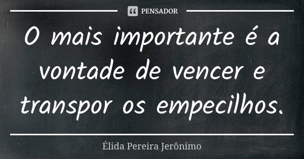 O mais importante é a vontade de vencer e transpor os empecilhos.... Frase de Élida Pereira Jerônimo.
