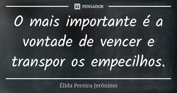 O mais importante é a vontade de vencer e transpor os empecilhos.... Frase de Élida Pereira Jerônimo.