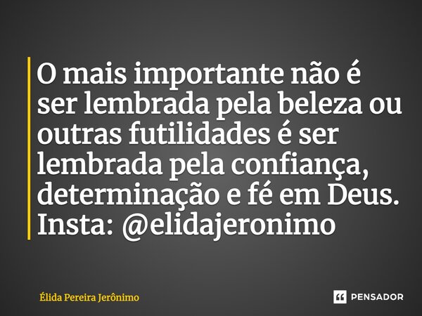 O mais importante não é ser lembrada pela beleza ou outras futilidades é ser lembrada pela confiança, determinação⁠ e fé em Deus. Insta: @elidajeronimo... Frase de Élida Pereira Jerônimo.