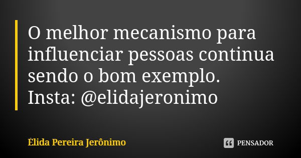 O melhor mecanismo para influenciar pessoas continua sendo o bom exemplo. Insta: @elidajeronimo... Frase de Élida Pereira Jerônimo.