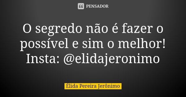 O segredo não é fazer o possível e sim o melhor! Insta: @elidajeronimo... Frase de Élida Pereira Jerônimo.
