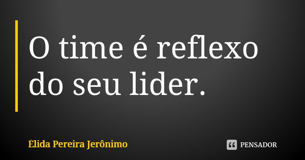 O time é reflexo do seu lider.... Frase de Élida Pereira Jerônimo.