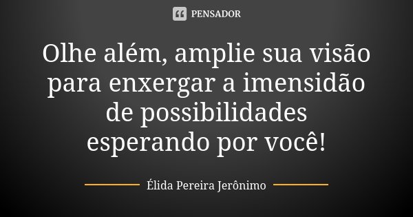Olhe além, amplie sua visão para enxergar a imensidão de possibilidades esperando por você!... Frase de Élida Pereira Jerônimo.