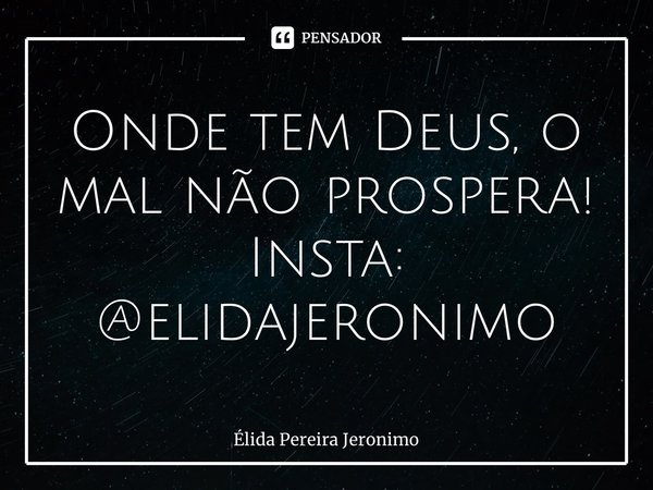⁠Onde tem Deus, o mal não prospera! Insta: @elidajeronimo... Frase de Élida Pereira Jerônimo.