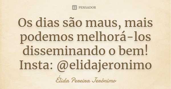 Os dias são maus, mais podemos melhorá-los disseminando o bem! Insta: @elidajeronimo... Frase de Élida Pereira Jerônimo.