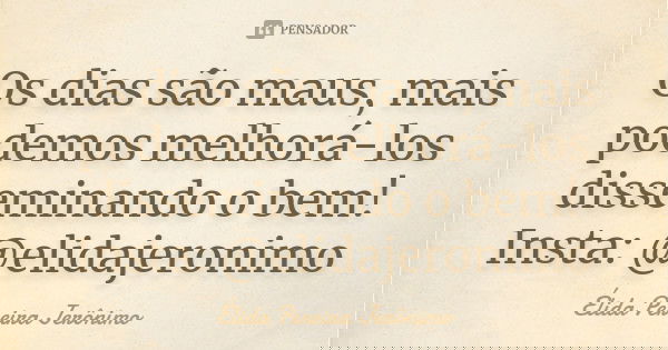 Os dias são maus, mais podemos melhorá-los disseminando o bem! Insta: @elidajeronimo... Frase de Élida Pereira Jerônimo.