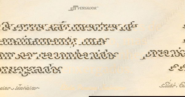 Os erros são mestres de ensinamento, mas precisam ser reconhecidos e enxergados.... Frase de Élida Pereira Jerônimo.
