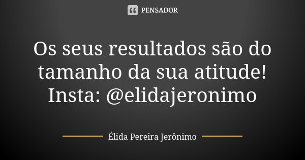 Os seus resultados são do tamanho da sua atitude! Insta: @elidajeronimo... Frase de Élida Pereira Jerônimo.