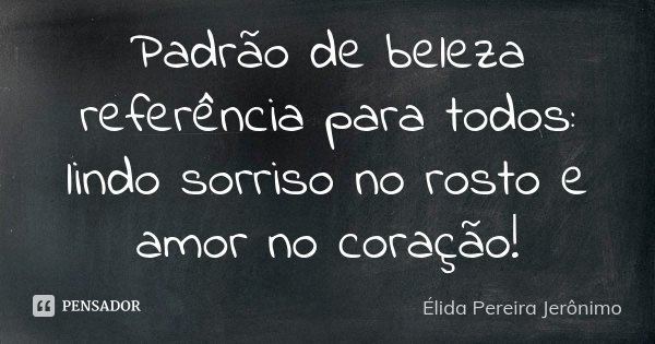 Padrão de beleza referência para todos: lindo sorriso no rosto e amor no coração!... Frase de Élida Pereira Jeronimo.