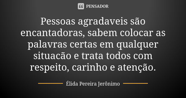 Pessoas agradaveis são encantadoras, sabem colocar as palavras certas em qualquer situacão e trata todos com respeito, carinho e atenção.... Frase de Élida Pereira Jerônimo.