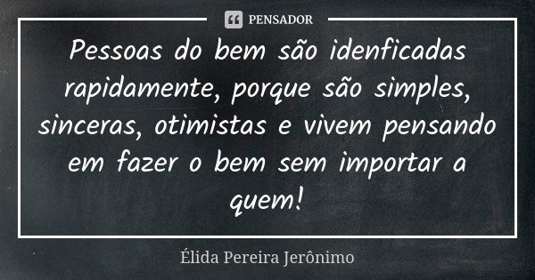 Pessoas do bem são idenficadas rapidamente, porque são simples, sinceras, otimistas e vivem pensando em fazer o bem sem importar a quem!... Frase de Élida Pereira Jerônimo.