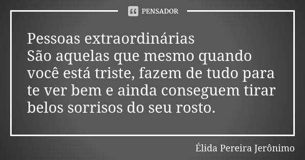 Pessoas extraordinárias São aquelas que mesmo quando você está triste, fazem de tudo para te ver bem e ainda conseguem tirar belos sorrisos do seu rosto.... Frase de Élida Pereira Jerônimo.