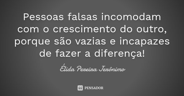 Pessoas falsas incomodam com o crescimento do outro, porque são vazias e incapazes de fazer a diferença!... Frase de Élida Pereira Jerônimo.