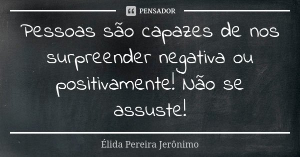 Pessoas são capazes de nos surpreender negativa ou positivamente! Não se assuste!... Frase de Élida Pereira Jerônimo.