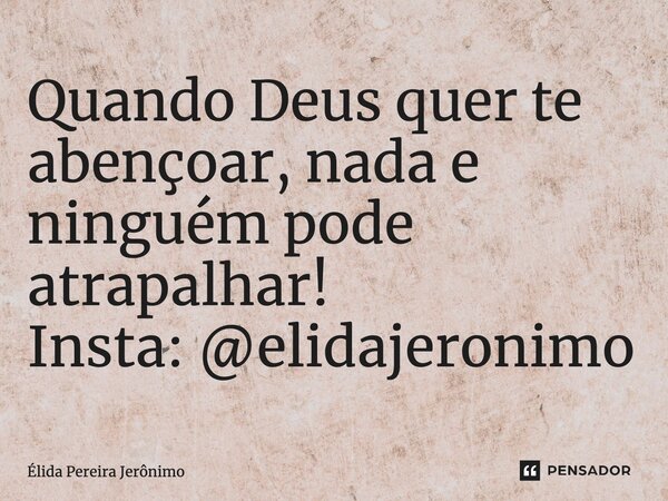 ⁠Quando Deus quer te abençoar, nada e ninguém pode atrapalhar! Insta: @elidajeronimo... Frase de Élida Pereira Jerônimo.