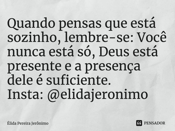 ⁠⁠Quando pensas que está sozinho, lembre-se: Você nunca está só, Deus está presente e a presença dele é suficiente.
Insta: @elidajeronimo... Frase de Élida Pereira Jerônimo.