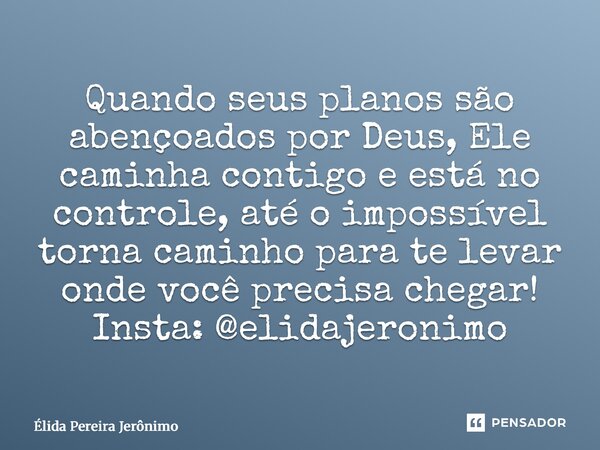 ⁠Quando seus planos são abençoados por Deus, Ele caminha contigo e está no controle, até o impossível torna caminho para te levar onde você precisa chegar! Inst... Frase de Élida Pereira Jerônimo.