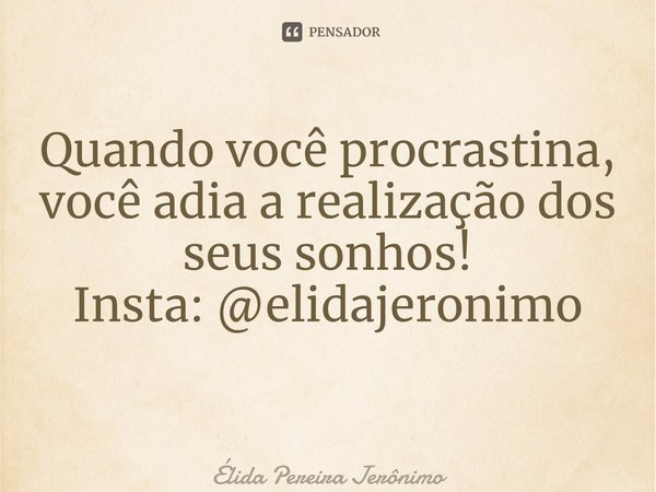 Quando você procrastina, você adia a realização dos seus sonhos! Insta: @elidajeronimo ⁠... Frase de Élida Pereira Jerônimo.