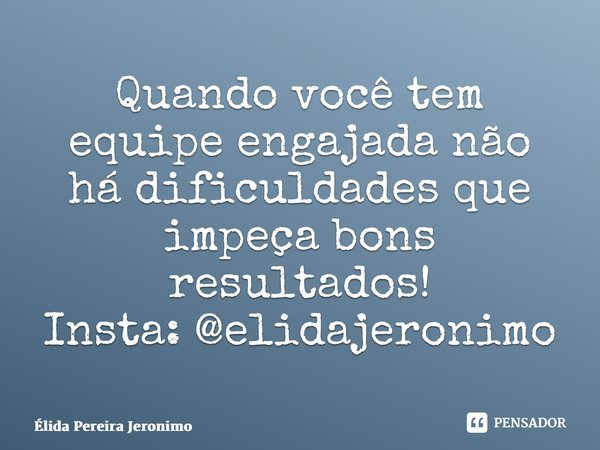 ⁠Quando você tem equipe engajada não há dificuldades que impeça bons resultados! Insta: @elidajeronimo... Frase de Élida Pereira Jerônimo.