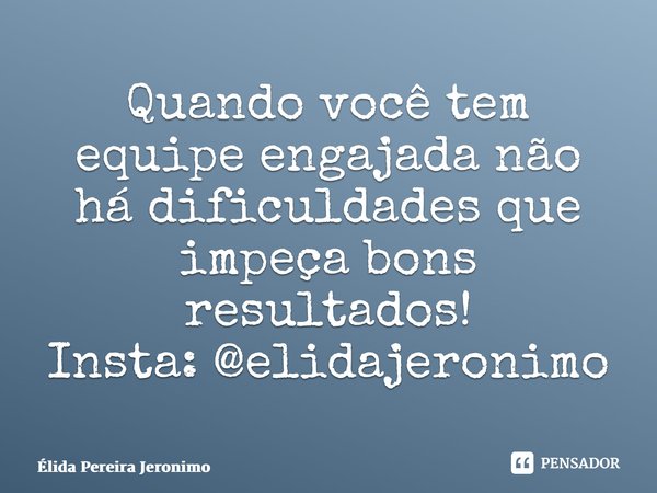 ⁠Quando você tem equipe engajada não há dificuldades que impeça bons resultados! Insta: @elidajeronimo... Frase de Élida Pereira Jerônimo.