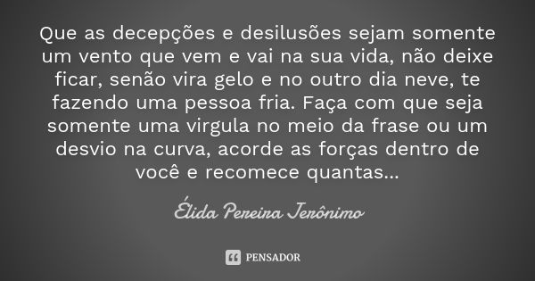 Que as decepções e desilusões sejam somente um vento que vem e vai na sua vida, não deixe ficar, senão vira gelo e no outro dia neve, te fazendo uma pessoa fria... Frase de Élida Pereira Jerônimo.