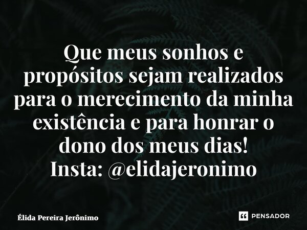 ⁠Que meus sonhos e propósitos sejam realizados para o merecimento da minha existência e para honrar o dono dos meus dias! Insta: @elidajeronimo... Frase de Élida Pereira Jerônimo.