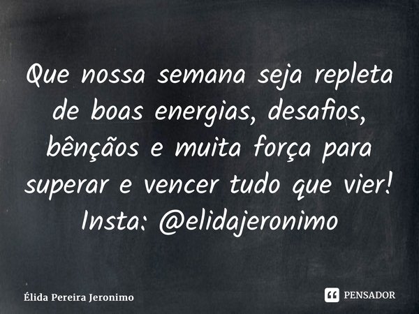 ⁠Que nossa semana seja repleta de boas energias, desafios, bênçãos e muita força para superar e vencer tudo que vier! Insta: @elidajeronimo... Frase de Élida Pereira Jerônimo.