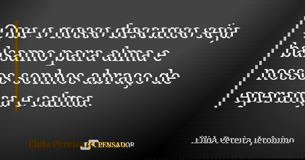 Que o nosso descanso seja balsamo para alma e nossos sonhos abraço de eperança e calma.... Frase de Élida Pereira Jerônimo.