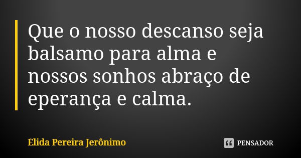 Que o nosso descanso seja balsamo para alma e nossos sonhos abraço de eperança e calma.... Frase de Élida Pereira Jerônimo.