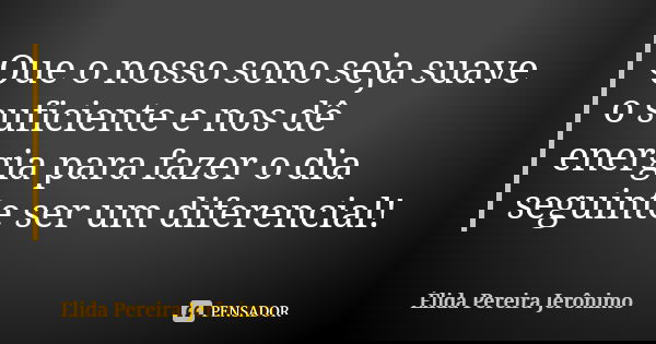 Que o nosso sono seja suave o suficiente e nos dê energia para fazer o dia seguinte ser um diferencial!... Frase de Élida Pereira Jerônimo.