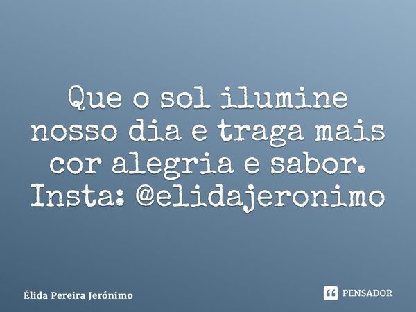 ⁠Que o sol ilumine nosso dia e traga mais cor alegria e sabor. Insta: @elidajeronimo... Frase de Élida Pereira Jerônimo.